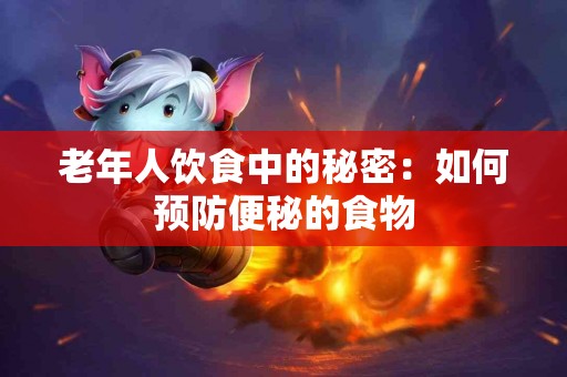 老年人饮食中的秘密：如何预防便秘的食物