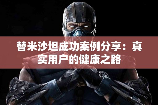替米沙坦成功案例分享：真实用户的健康之路