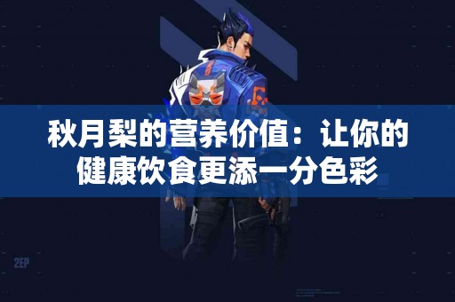 秋月梨的营养价值：让你的健康饮食更添一分色彩