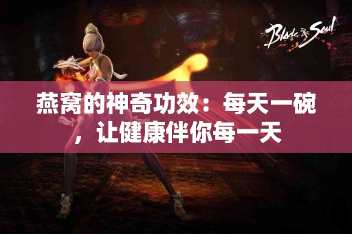 燕窝的神奇功效：每天一碗，让健康伴你每一天