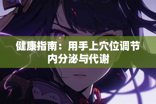 健康指南：用手上穴位调节内分泌与代谢