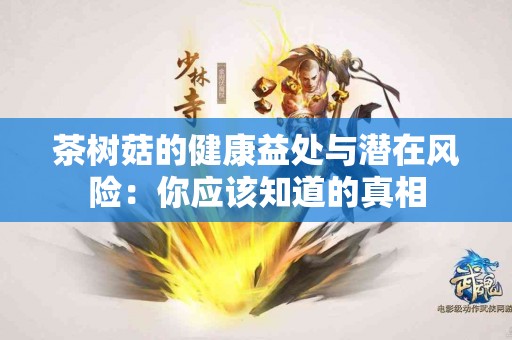 茶树菇的健康益处与潜在风险：你应该知道的真相