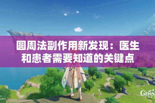 圆周法副作用新发现：医生和患者需要知道的关键点