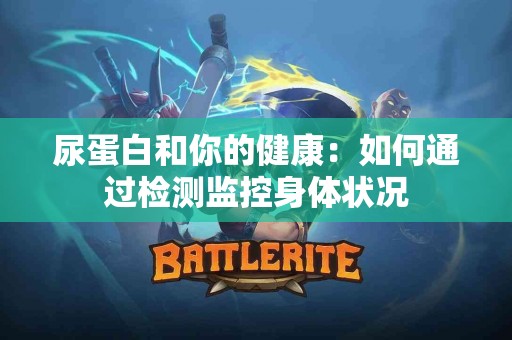 尿蛋白和你的健康：如何通过检测监控身体状况
