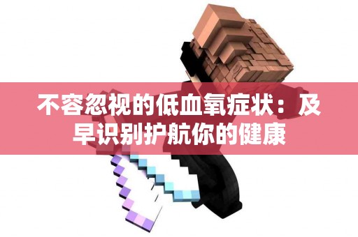 不容忽视的低血氧症状：及早识别护航你的健康