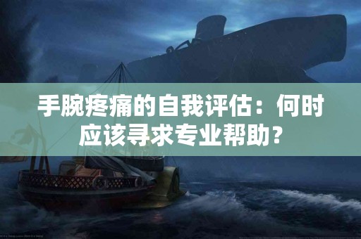 手腕疼痛的自我评估：何时应该寻求专业帮助？