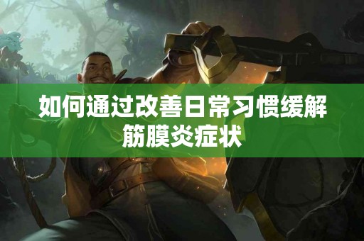 如何通过改善日常习惯缓解筋膜炎症状