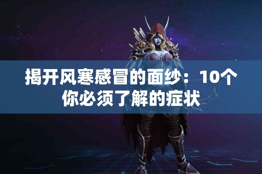 揭开风寒感冒的面纱：10个你必须了解的症状