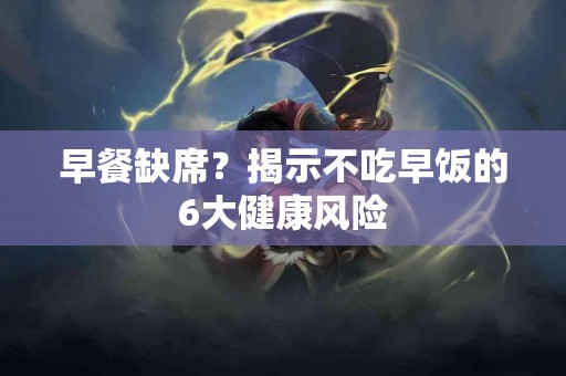 早餐缺席？揭示不吃早饭的6大健康风险