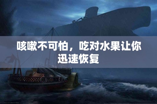 咳嗽不可怕，吃对水果让你迅速恢复