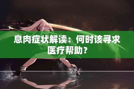 息肉症状解读：何时该寻求医疗帮助？