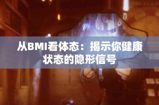 从BMI看体态：揭示你健康状态的隐形信号