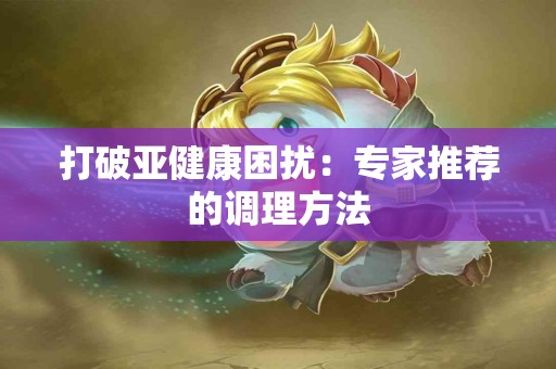 打破亚健康困扰：专家推荐的调理方法