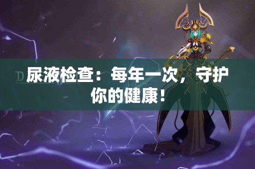 尿液检查：每年一次，守护你的健康！