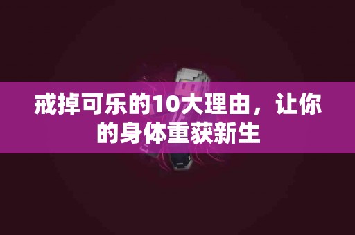 戒掉可乐的10大理由，让你的身体重获新生
