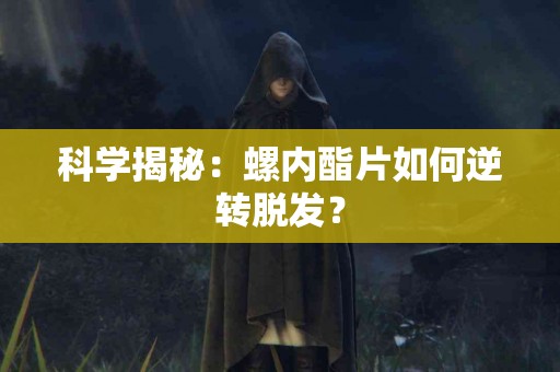 科学揭秘：螺内酯片如何逆转脱发？