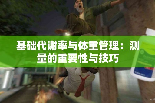 基础代谢率与体重管理：测量的重要性与技巧