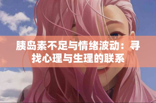 胰岛素不足与情绪波动：寻找心理与生理的联系