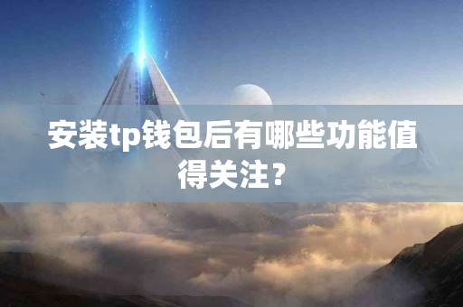 安装tp钱包后有哪些功能值得关注？
