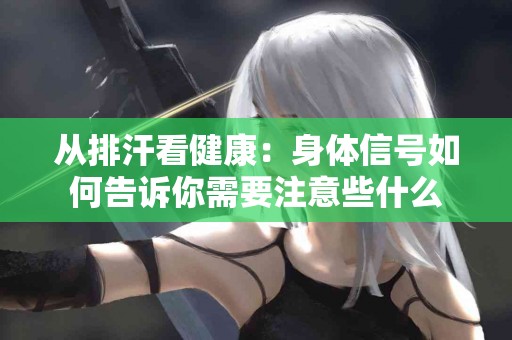 从排汗看健康：身体信号如何告诉你需要注意些什么
