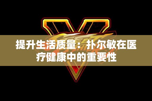 提升生活质量：扑尔敏在医疗健康中的重要性