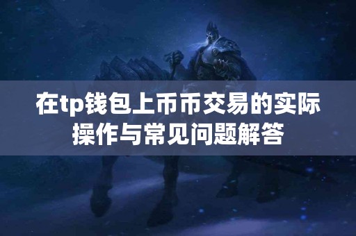 在tp钱包上币币交易的实际操作与常见问题解答