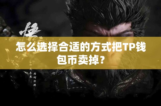 怎么选择合适的方式把TP钱包币卖掉？