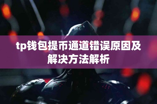 tp钱包提币通道错误原因及解决方法解析