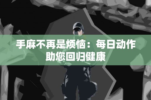 手麻不再是烦恼：每日动作助您回归健康