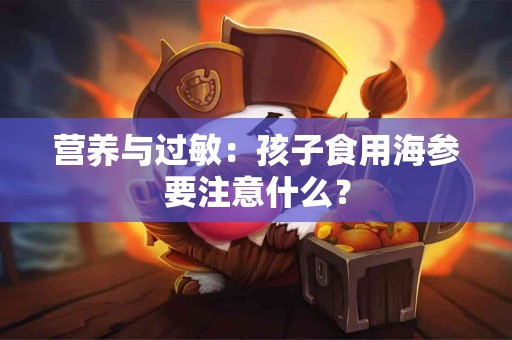 营养与过敏：孩子食用海参要注意什么？