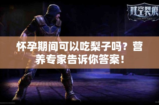 怀孕期间可以吃梨子吗？营养专家告诉你答案！