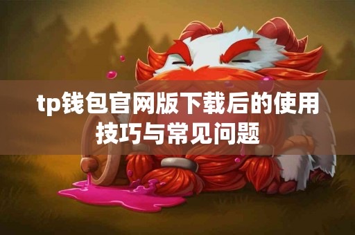 tp钱包官网版下载后的使用技巧与常见问题
