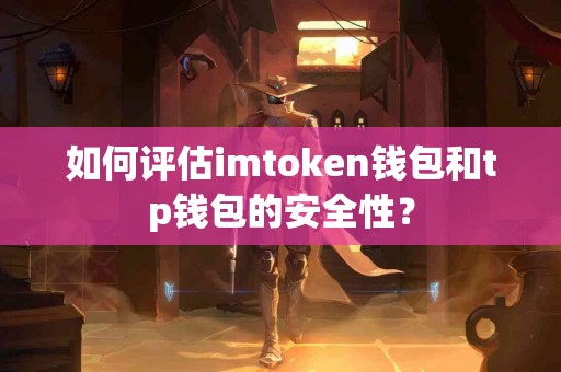 如何评估imtoken钱包和tp钱包的安全性？