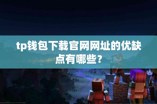 tp钱包下载官网网址的优缺点有哪些？