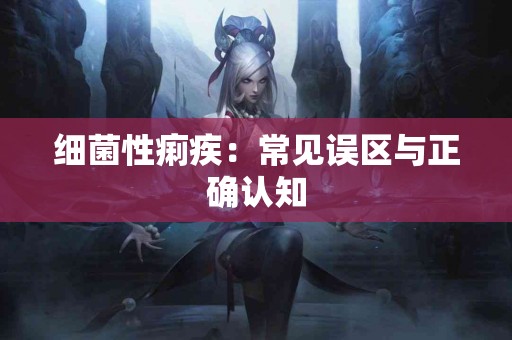 细菌性痢疾：常见误区与正确认知