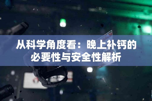 从科学角度看：晚上补钙的必要性与安全性解析