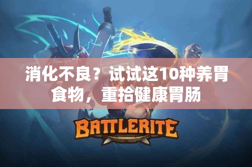 消化不良？试试这10种养胃食物，重拾健康胃肠