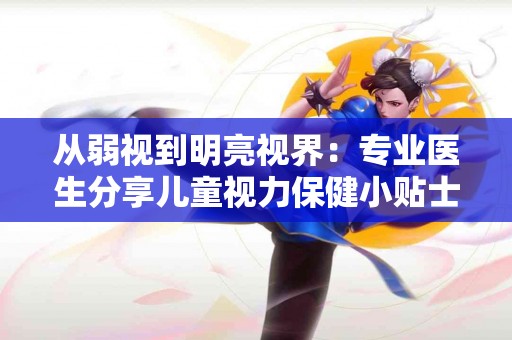 从弱视到明亮视界：专业医生分享儿童视力保健小贴士