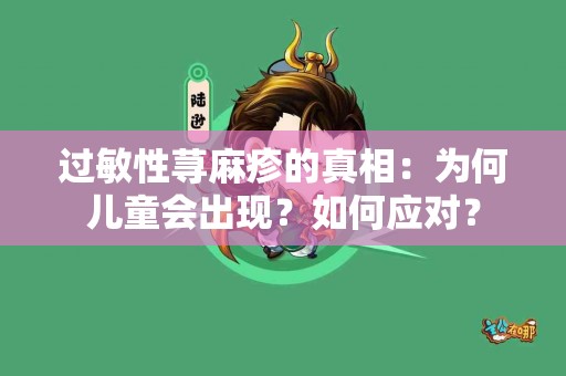 过敏性荨麻疹的真相：为何儿童会出现？如何应对？