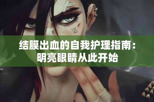 结膜出血的自我护理指南：明亮眼睛从此开始