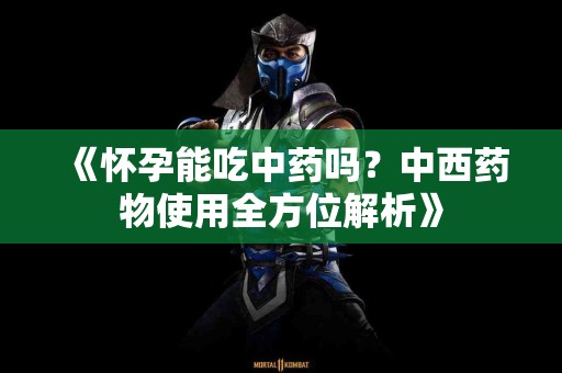 《怀孕能吃中药吗？中西药物使用全方位解析》