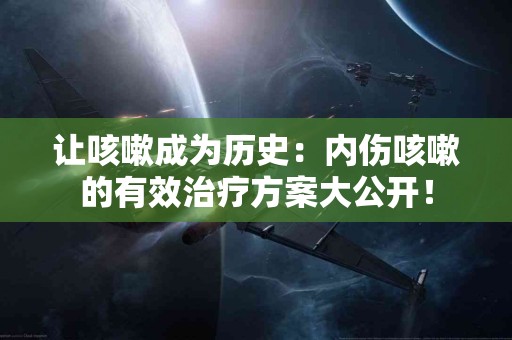 让咳嗽成为历史：内伤咳嗽的有效治疗方案大公开！