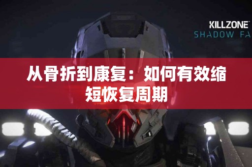 从骨折到康复：如何有效缩短恢复周期