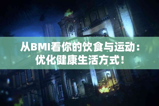 从BMI看你的饮食与运动：优化健康生活方式！