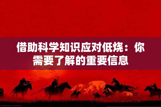 借助科学知识应对低烧：你需要了解的重要信息