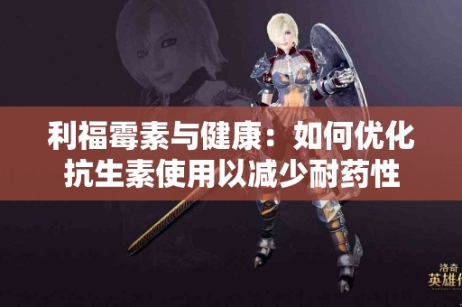 利福霉素与健康：如何优化抗生素使用以减少耐药性