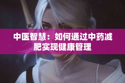 中医智慧：如何通过中药减肥实现健康管理