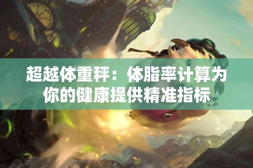 超越体重秤：体脂率计算为你的健康提供精准指标