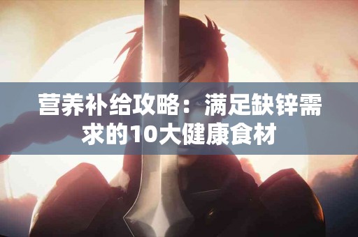 营养补给攻略：满足缺锌需求的10大健康食材