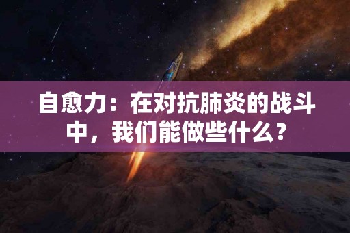 自愈力：在对抗肺炎的战斗中，我们能做些什么？